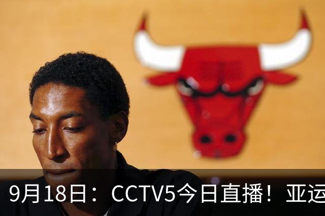 9月18日：CCTV5今日直播！亚运男足赛程：国足难度大，夺冠热门4-1大胜